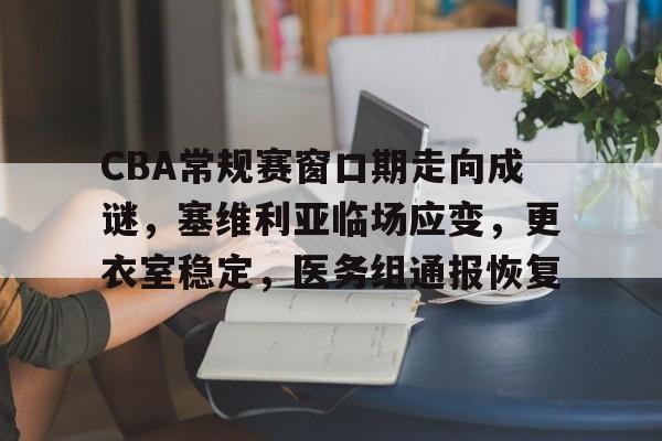 包含CBA常规赛窗口期走向成谜，塞维利亚临场应变，更衣室稳定，医务组通报恢复的词条-爱游戏
