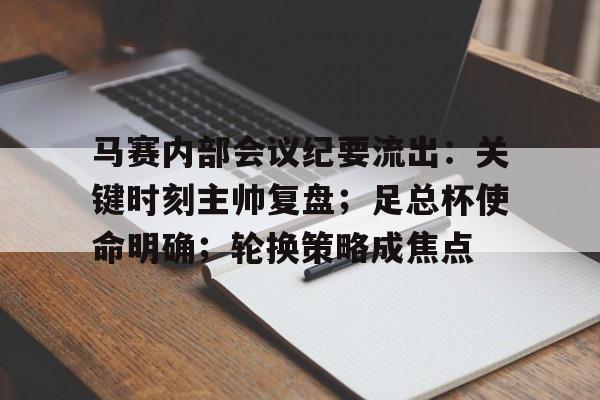 马赛内部会议纪要流出：关键时刻主帅复盘；足总杯使命明确；轮换策略成焦点的简单介绍-爱游戏中国站